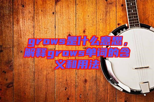 grows是什么意思，解釋grows單詞的含義和用法