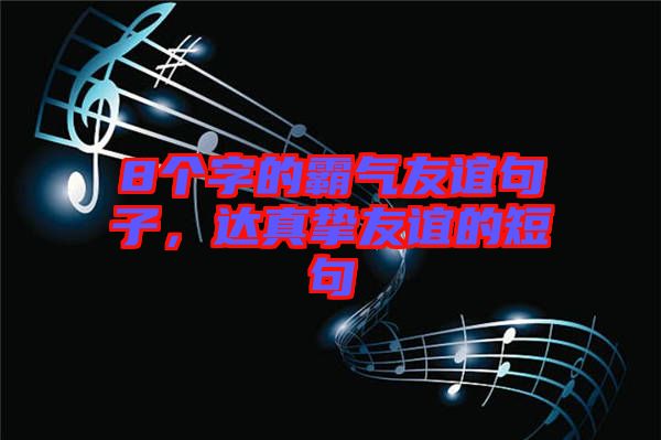 8個(gè)字的霸氣友誼句子，達(dá)真摯友誼的短句