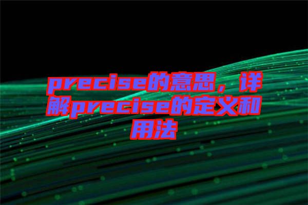 precise的意思，詳解precise的定義和用法