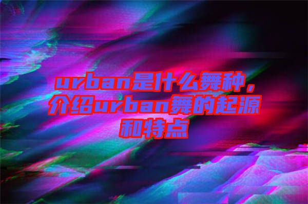 urban是什么舞種，介紹urban舞的起源和特點(diǎn)