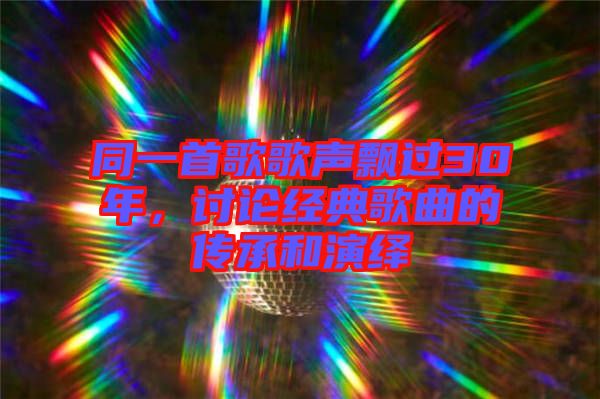 同一首歌歌聲飄過(guò)30年，討論經(jīng)典歌曲的傳承和演繹