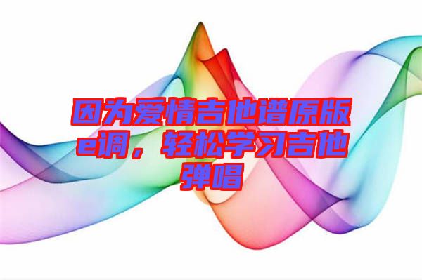 因為愛情吉他譜原版e調(diào)，輕松學(xué)習(xí)吉他彈唱