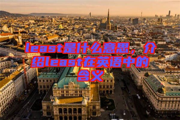 least是什么意思，介紹least在英語中的含義