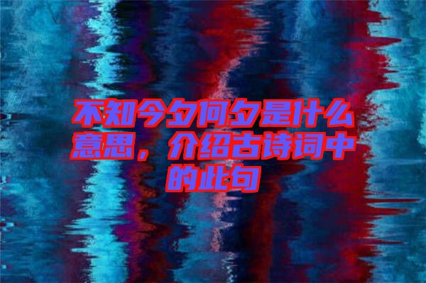不知今夕何夕是什么意思，介紹古詩(shī)詞中的此句