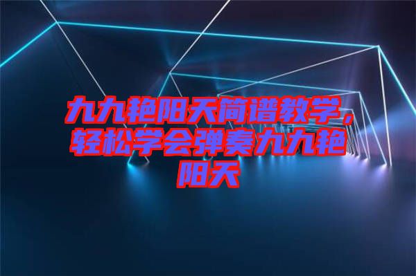 九九艷陽天簡譜教學(xué)，輕松學(xué)會彈奏九九艷陽天