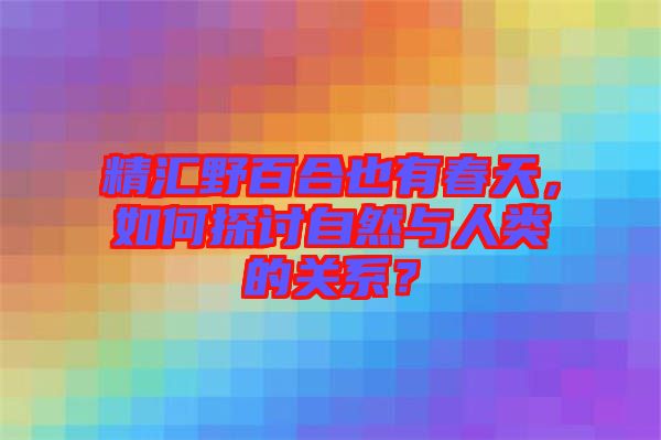 精匯野百合也有春天，如何探討自然與人類的關(guān)系？