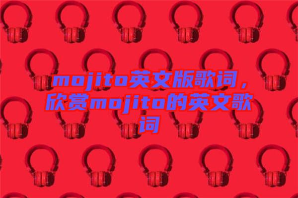mojito英文版歌詞，欣賞mojito的英文歌詞