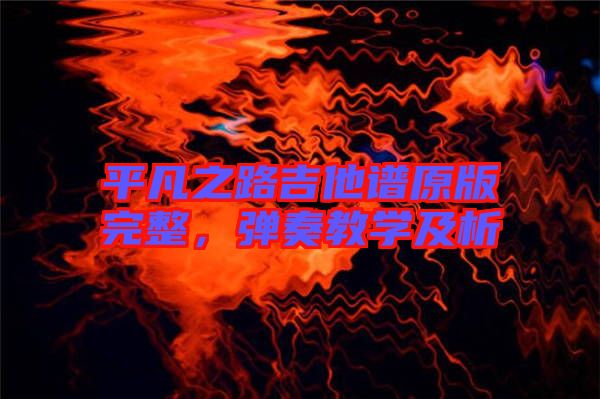 平凡之路吉他譜原版完整，彈奏教學(xué)及析