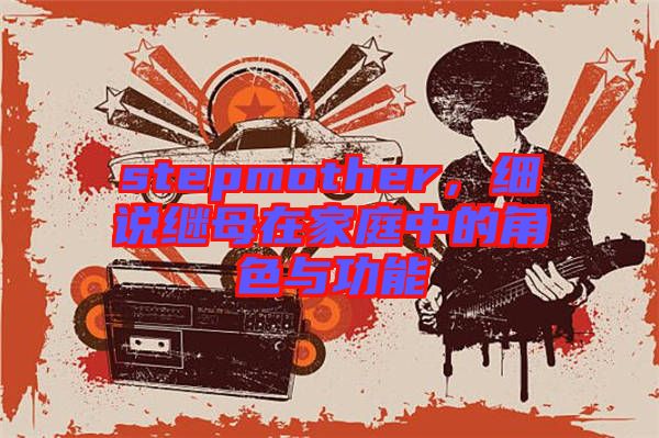 stepmother，細(xì)說(shuō)繼母在家庭中的角色與功能
