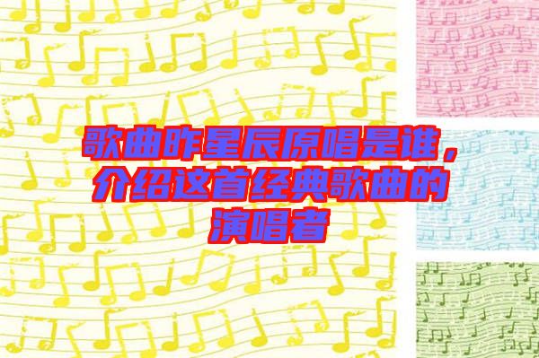 歌曲昨星辰原唱是誰，介紹這首經(jīng)典歌曲的演唱者