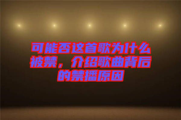 可能否這首歌為什么被禁，介紹歌曲背后的禁播原因