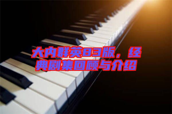 大內(nèi)群英83版，經(jīng)典劇集回顧與介紹