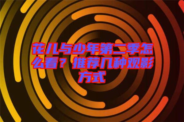 花兒與少年第二季怎么看？推薦幾種觀影方式