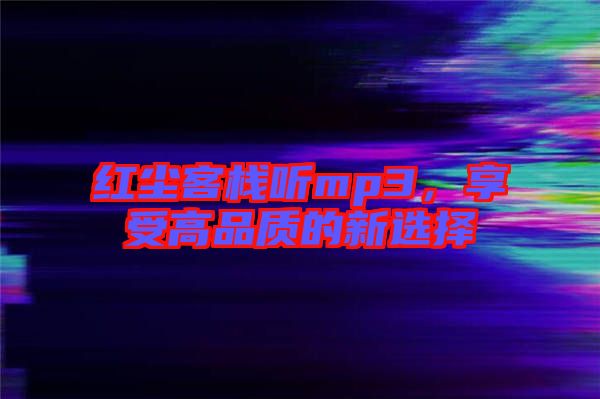 紅塵客棧聽mp3，享受高品質(zhì)的新選擇