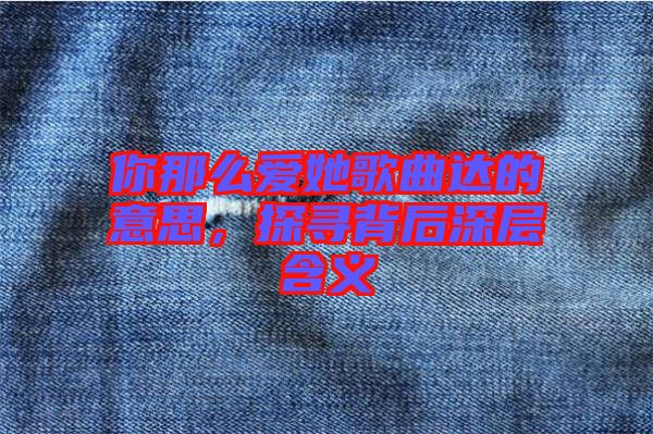 你那么愛(ài)她歌曲達(dá)的意思，探尋背后深層含義