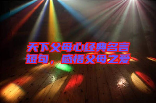 天下父母心經(jīng)典名言短句，感悟父母之愛(ài)