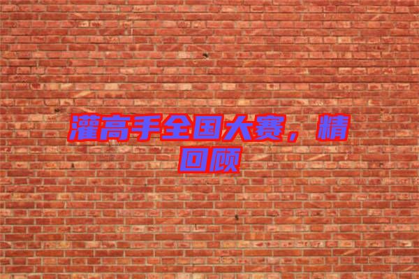 灌高手全國大賽，精回顧