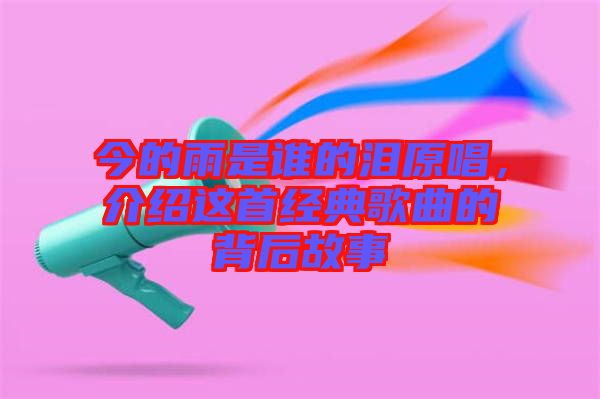 今的雨是誰的淚原唱，介紹這首經(jīng)典歌曲的背后故事
