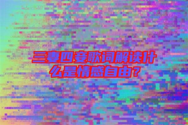 三妻四妾歌詞解讀什么是情感自由？