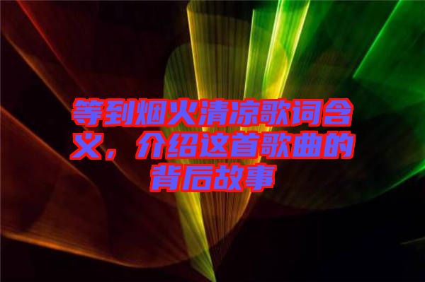 等到煙火清涼歌詞含義，介紹這首歌曲的背后故事
