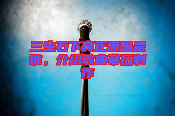 三生石下真正原唱是誰，介紹歌曲幕后制作