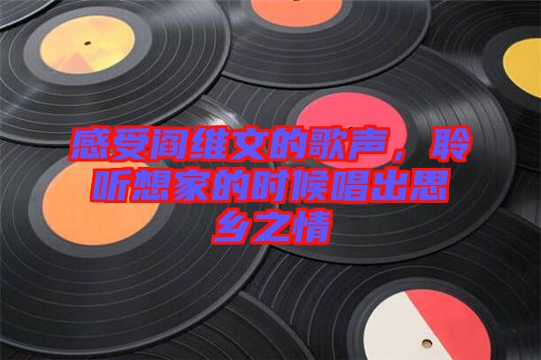 感受閻維文的歌聲，聆聽想家的時候唱出思鄉(xiāng)之情
