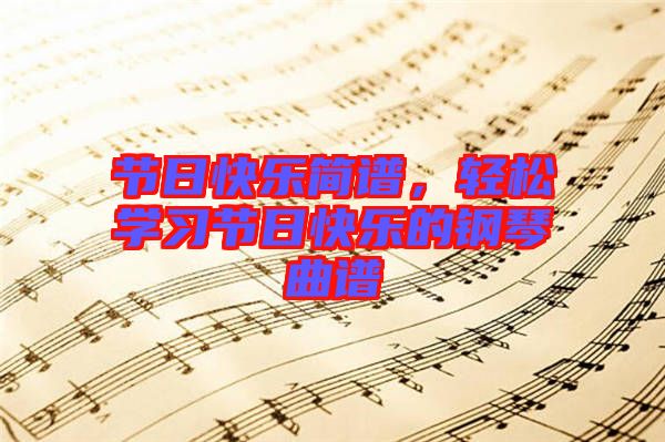 節(jié)日快樂簡譜，輕松學習節(jié)日快樂的鋼琴曲譜