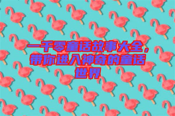 一千零童話故事大全，帶你進(jìn)入神奇的童話世界