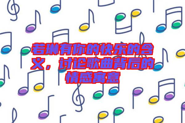 若琳有你的快樂的含義，討論歌曲背后的情感寓意