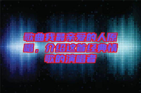 歌曲我最親愛的人原唱，介紹這首經(jīng)典情歌的演唱者