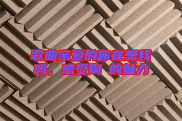 歌曲親愛的你在想我嗎，感受陶喆的魅力