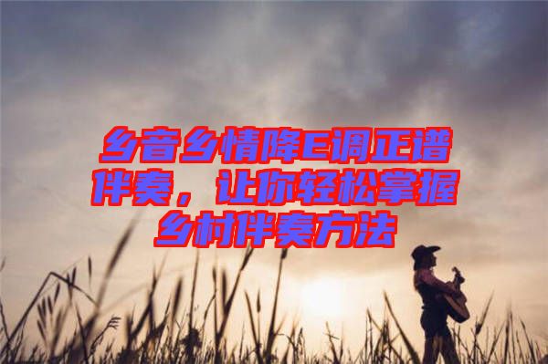 鄉(xiāng)音鄉(xiāng)情降E調(diào)正譜伴奏，讓你輕松掌握鄉(xiāng)村伴奏方法