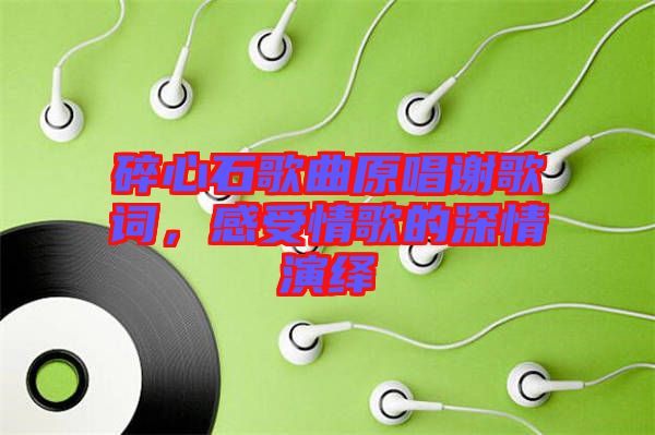碎心石歌曲原唱謝歌詞，感受情歌的深情演繹