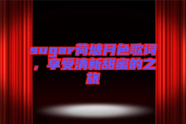 sugar荷塘月色歌詞，享受清新甜蜜的之旅