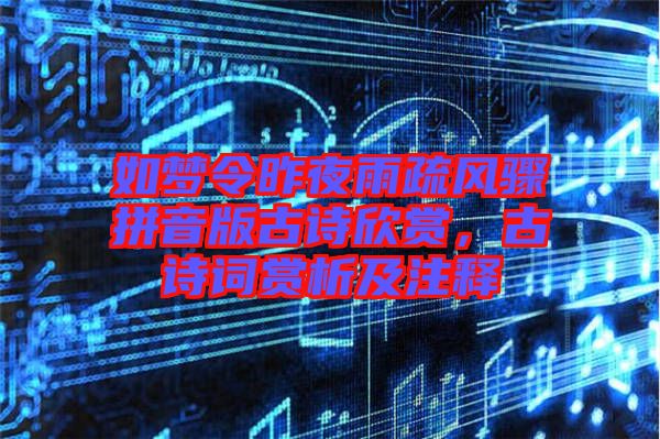 如夢(mèng)令昨夜雨疏風(fēng)驟拼音版古詩(shī)欣賞，古詩(shī)詞賞析及注釋