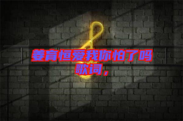 姜育恒愛我你怕了嗎歌詞，