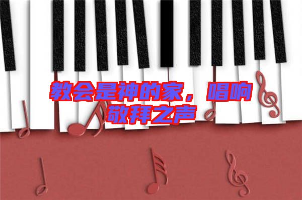 教會(huì)是神的家，唱響敬拜之聲
