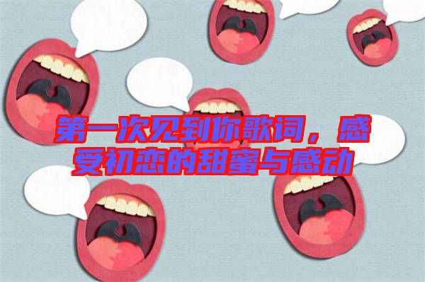 第一次見(jiàn)到你歌詞，感受初戀的甜蜜與感動(dòng)