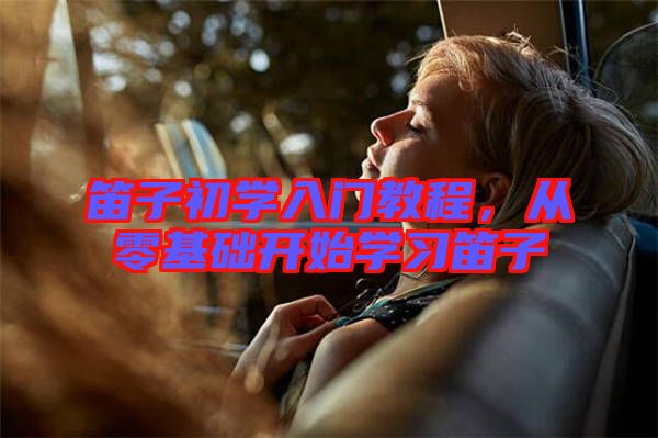 笛子初學入門教程，從零基礎開始學習笛子