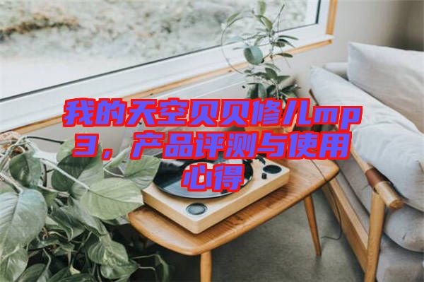 我的天空貝貝修兒mp3，產(chǎn)品評測與使用心得