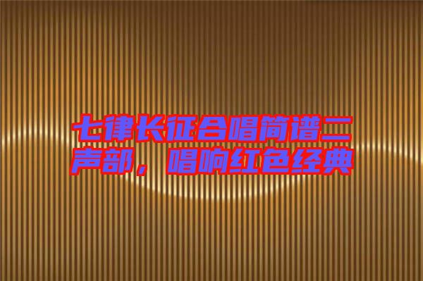 七律長(zhǎng)征合唱簡(jiǎn)譜二聲部，唱響紅色經(jīng)典