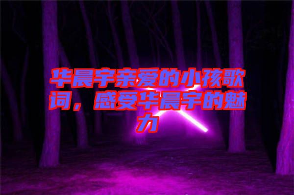 華晨宇親愛的小孩歌詞，感受華晨宇的魅力