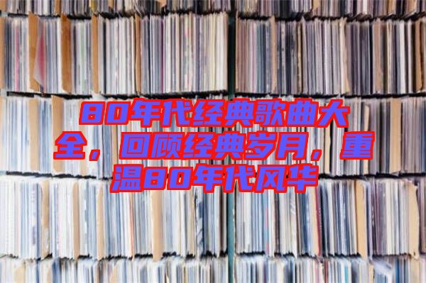 80年代經(jīng)典歌曲大全，回顧經(jīng)典歲月，重溫80年代風(fēng)華