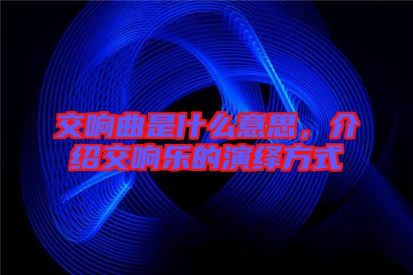 交響曲是什么意思，介紹交響樂(lè)的演繹方式