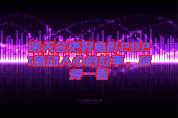 明天會(huì)更好電影2021感動(dòng)人心的故事，值得一看