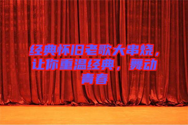 經(jīng)典懷舊老歌大串燒，讓你重溫經(jīng)典，舞動青春