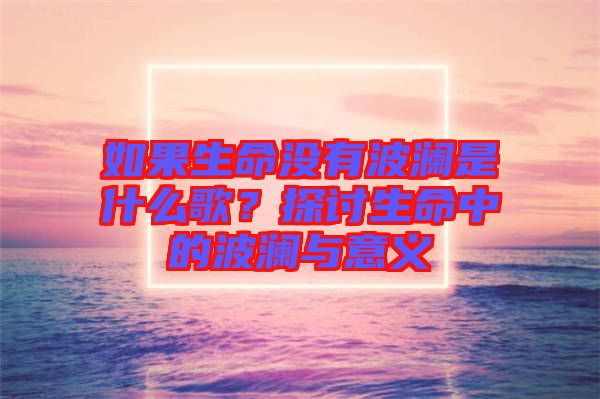如果生命沒有波瀾是什么歌？探討生命中的波瀾與意義