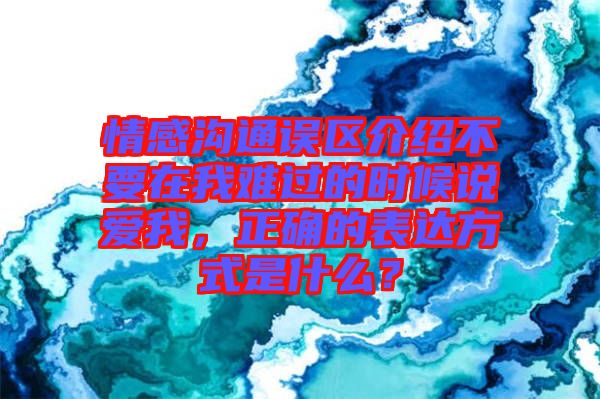 情感溝通誤區(qū)介紹不要在我難過的時(shí)候說愛我，正確的表達(dá)方式是什么？