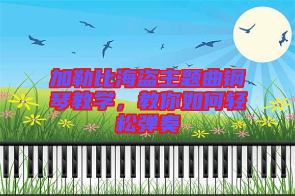加勒比海盜主題曲鋼琴教學(xué)，教你如何輕松彈奏