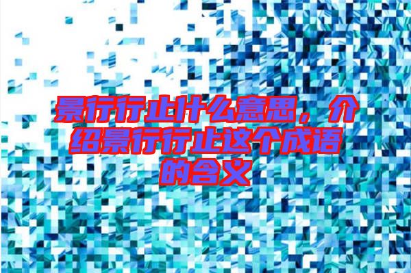 景行行止什么意思，介紹景行行止這個(gè)成語的含義
